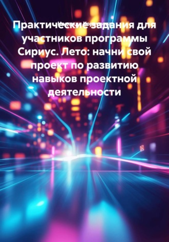 Практические задания для участников программы Сириус. Лето: начни свой проект по развитию навыков проектной деятельности. Надежда Корсунова