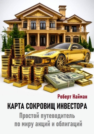 Карта сокровищ инвестора. Простой путеводитель по миру акций и облигаций. Роберт Найман