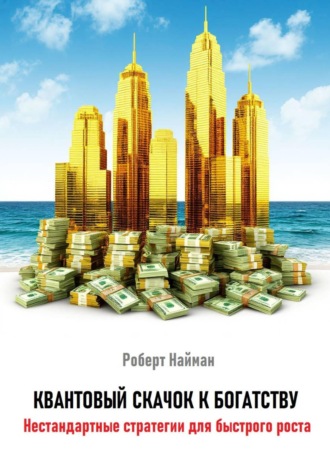 Роберт Найман. Квантовый скачок к богатству. Нестандартные стратегии для быстрого роста