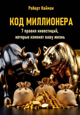 Роберт Найман. Код миллионера. 7 правил инвестиций, которые изменят вашу жизнь