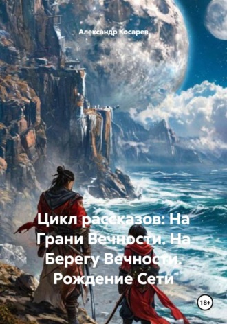 Александр Валериевич Косарев. Цикл рассказов: На Грани Вечности. На Берегу Вечности. Рождение Сети