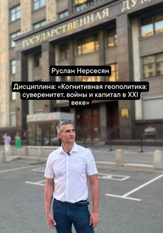 Дисциплина: «Когнитивная геополитика: суверенитет, войны и капитал в XXI веке». Руслан Нерсесян