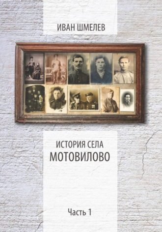 Иван Васильевич Шмелев. История села Мотовилово. Часть 1