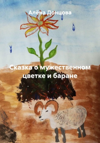Алëна Донцова. Сказка о мужественном цветке и баране