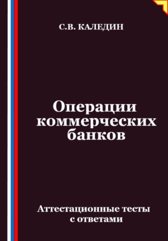 Сергей Каледин. Операции коммерческих банков. Аттестационные тесты с ответами