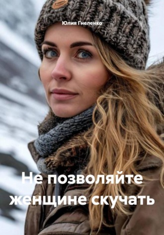 Юлия Гнеленко. Не позволяйте женщине скучать