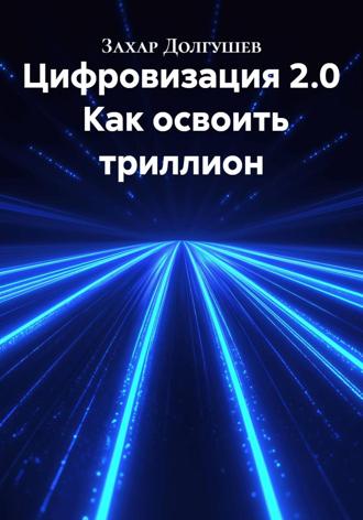 Захар Львович Долгушев. Цифровизация 2.0 Как освоить триллион