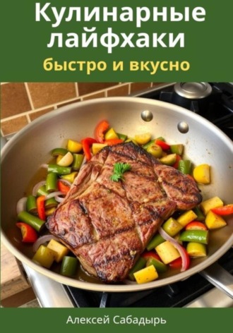 Алексей Сабадырь. Кулинарные лайфхаки: быстро и вкусно