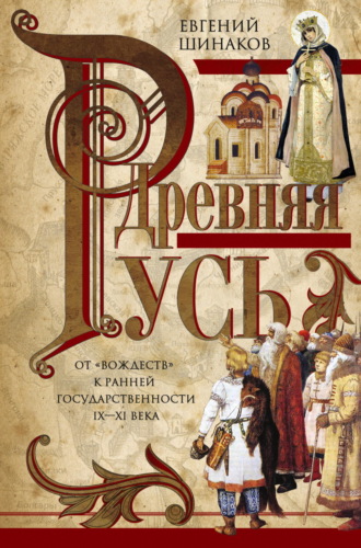 Евгений Шинаков. Древняя Русь. От «вождеств» к ранней государственности. IX—XI века