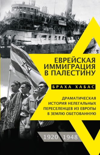 Браха Хабас. Еврейская иммиграция в Палестину. Драматическая история нелегальных переселенцев из Европы в Землю обетованную. 1920–1948
