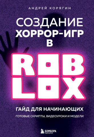 А. В. Корягин. Создание хоррор-игр в Роблокс. Гайд для начинающих