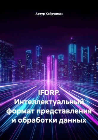 Артур Хайруллин. IFDRP. Интеллектуальный формат представления и обработки данных
