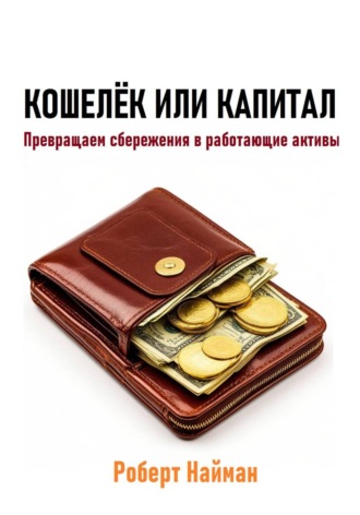 Роберт Найман. Кошелёк или капитал. Превращаем сбережения в работающие активы