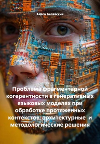 Антон Александрович Белявский. Проблема фрагментарной когерентности в генеративных языковых моделях при обработке протяженных контекстов: архитектурные и методологические решения