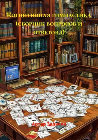 Артур Тигранович Задикян. Когнитивная гимнастика (сборник вопросов и ответов 1)