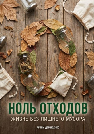 Артем Демиденко. Ноль отходов: Жизнь без лишнего мусора
