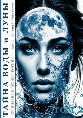 Евгений Семизоров. Кулинарные архивы Богинь. Том 2. Тайна Воды и Луны