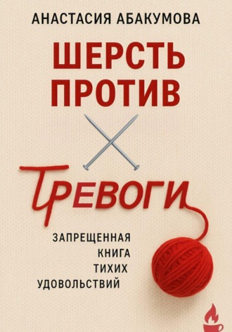 Анастасия Абакумова. Шерсть против тревоги: запрещенная книга тихих удовольствий