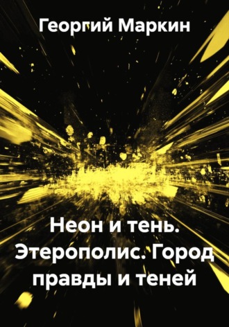 Георгий Анатольевич Маркин. Неон и тень. Этерополис. Город правды и теней