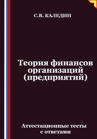 Сергей Каледин. Теория финансов организаций (предприятий). Аттестационные тесты с ответами