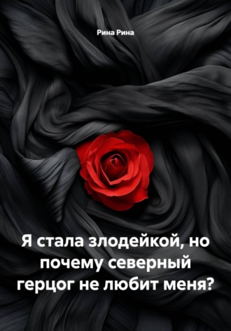 Рина Рина. Я стала злодейкой, но почему северный герцог не любит меня?