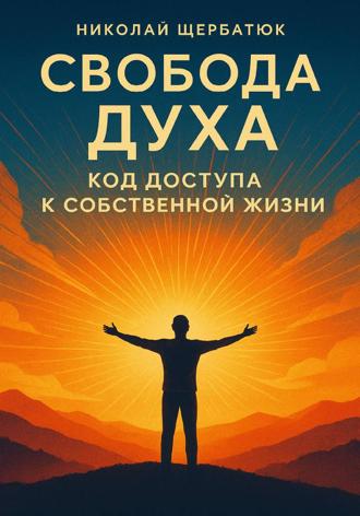 Николай Щербатюк. Свобода Духа: Код Доступа к Собственной Жизни