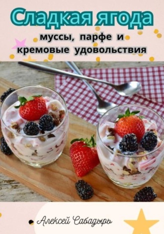 Сладкая ягода: муссы, парфе и кремовые удовольствия. 