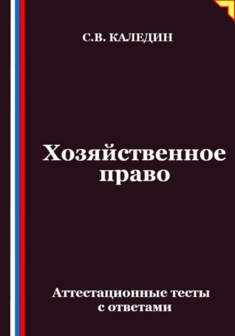 Сергей Каледин. Хозяйственное право. Аттестационные тесты с ответами