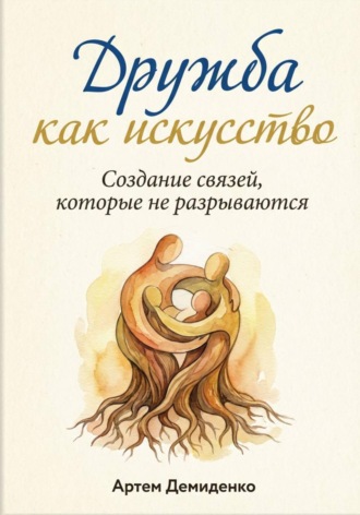 Артем Демиденко. Дружба как искусство: Создание связей, которые не разрываются