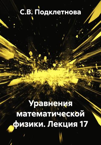 С.В. Подклетнова. Уравнения математической физики. Лекция 17