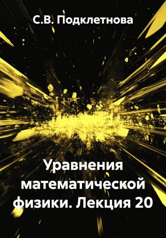 С.В. Подклетнова. Уравнения математической физики. Лекция 20