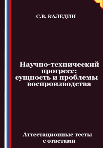 Сергей Каледин. Научно-технический прогресс – сущность и проблемы воспроизводства. Аттестационные тесты с ответами