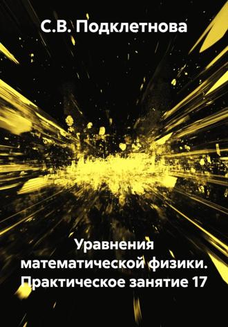 С.В. Подклетнова. Уравнения математической физики. Практическое занятие 17