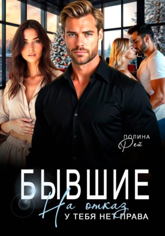 Полина Рей. Бывшие. На отказ у тебя нет права