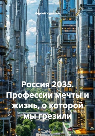 Сергей Чувашов. Россия 2035. Профессии мечты и жизнь, о которой мы грезили