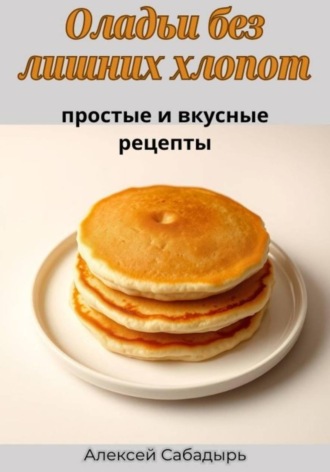 Оладьи без лишних хлопот: простые и вкусные рецепты. 