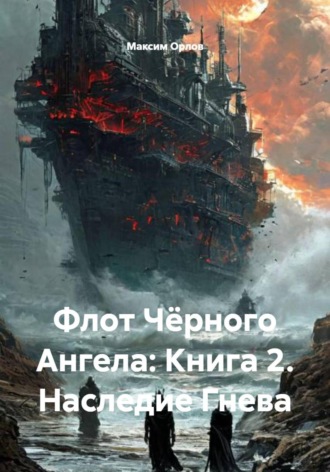 Максим Вячеславович Орлов. Флот Чёрного Ангела: Книга 2. Наследие Гнева
