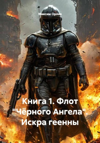 Максим Вячеславович Орлов. Книга 1. Флот «Чёрного Ангела». Искра геенны