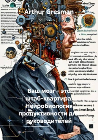 Arthur Gresman. Ваш мозг – это штаб-квартира. Нейробиология продуктивности для руководителей