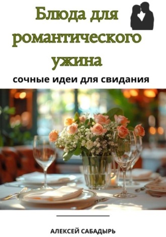 Алексей Сабадырь. Блюда для романтического ужина: сочные идеи для свидания
