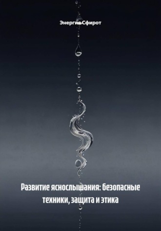 Энергия Сфирот. Развитие яснослышания: безопасные техники, защита и этика