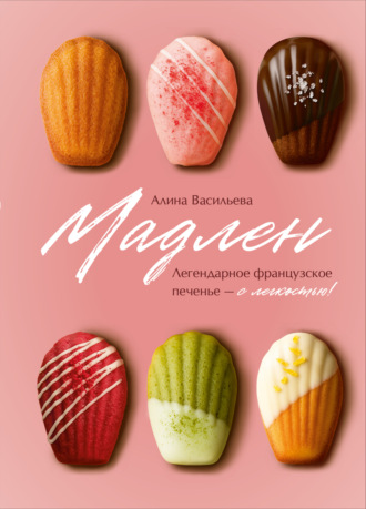 Алина Васильева. Мадлен. Легендарное французское печенье – с легкостью!