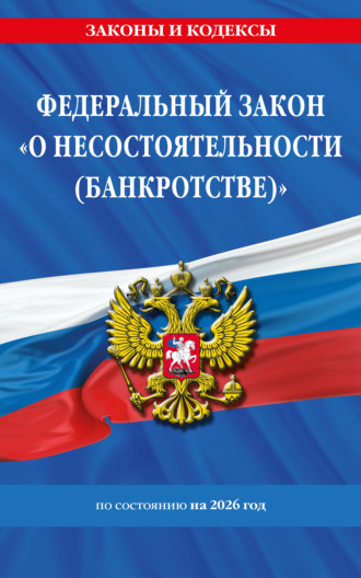. Федеральный закон «О несостоятельности (банкротстве)» по состоянию на 2026 год / ФЗ №127-ФЗ