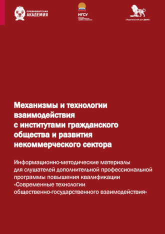 . Механизмы и технологии взаимодействия с институтами гражданского общества и развития некоммерческого сектора. Информационно-методические материалы для слушателей дополнительной профессиональной программы повышения квалификации «Современные технологии общественно-государственного взаимодействия»