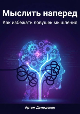 Артем Демиденко. Мыслить наперед: Как избежать ловушек мышления