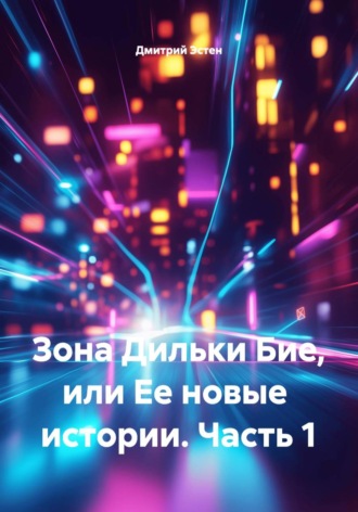 Дмитрий Эстен. Зона Дильки Бие, или Ее новые истории. Часть 1