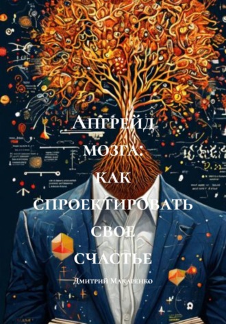 Дмитрий Макаренко. Апгрейд мозга: как спроектировать свое счастье