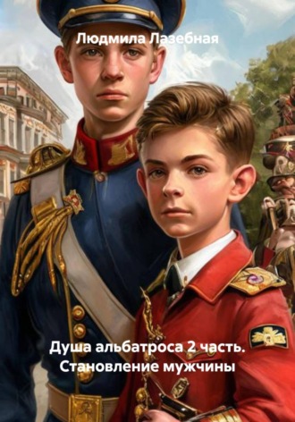 Людмила Семеновна Лазебная. Душа альбатроса 2 часть. Становление мужчины