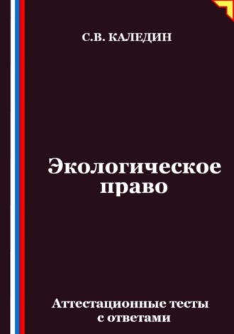 Сергей Каледин. Экологическое право. Аттестационные тесты с ответами