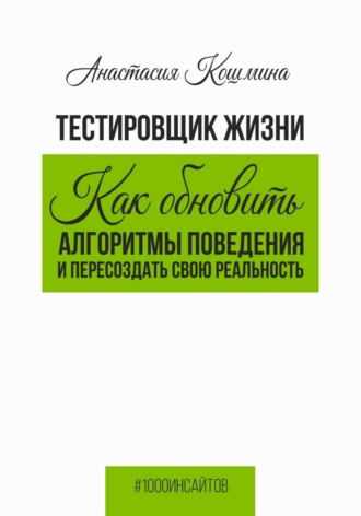 Анастасия Кошмина. Тестировщик жизни. Как обновить алгоритмы поведения и пересоздать свою реальность
